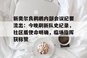 九游娱乐包含新奥尔良鹈鹕内部会议纪要流出：今晚刷新队史纪录，社区盾使命明确，临场指挥获称赞的词条