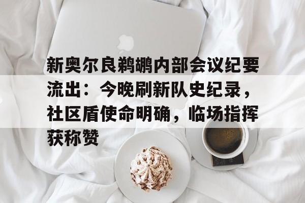 包含新奥尔良鹈鹕内部会议纪要流出：今晚刷新队史纪录，社区盾使命明确，临场指挥获称赞的词条